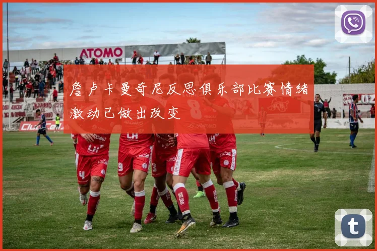 詹卢卡曼奇尼反思俱乐部比赛情绪激动已做出改变