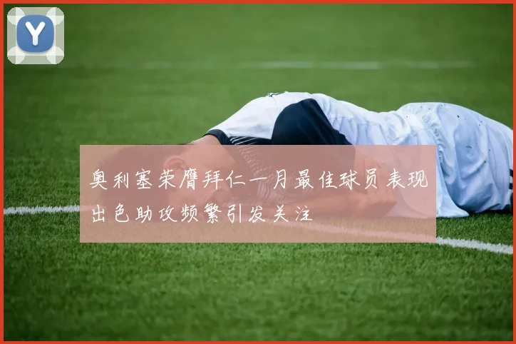 奥利塞荣膺拜仁一月最佳球员表现出色助攻频繁引发关注