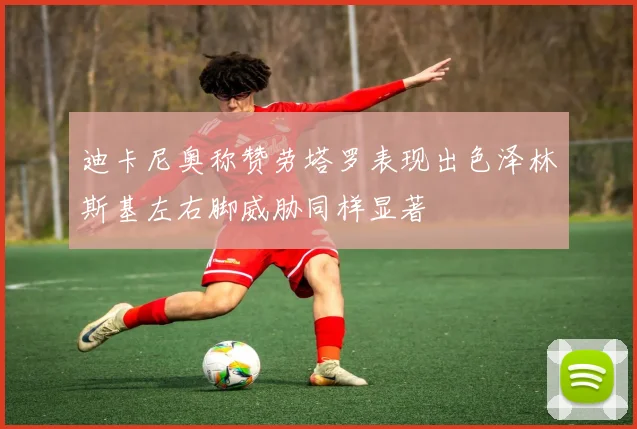 迪卡尼奥称赞劳塔罗表现出色泽林斯基左右脚威胁同样显著