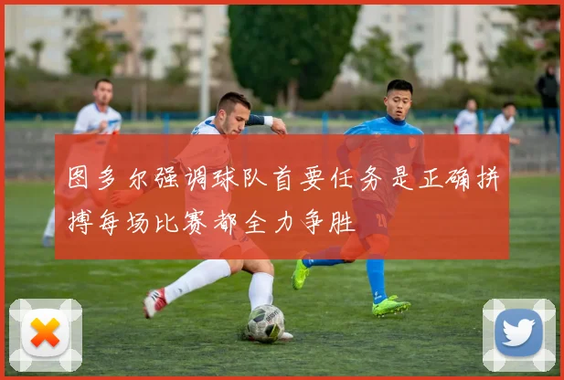 图多尔强调球队首要任务是正确拼搏每场比赛都全力争胜