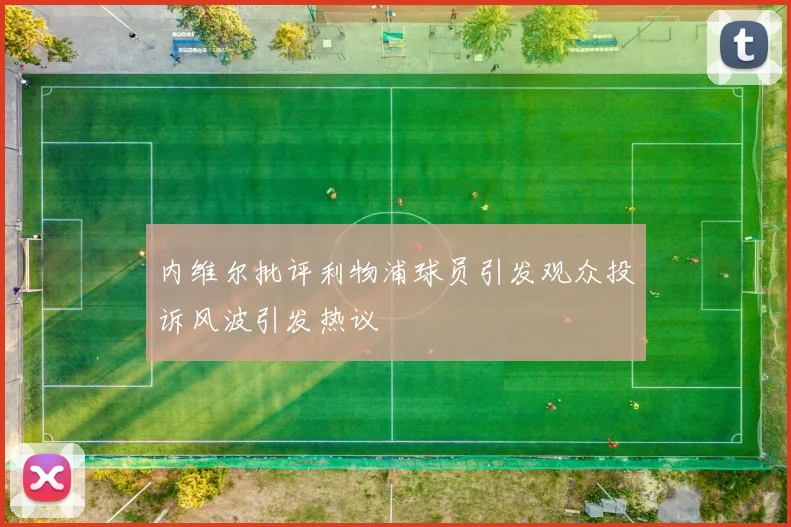 内维尔批评利物浦球员引发观众投诉风波引发热议