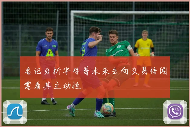 名记分析字母哥未来去向交易传闻需看其主动性