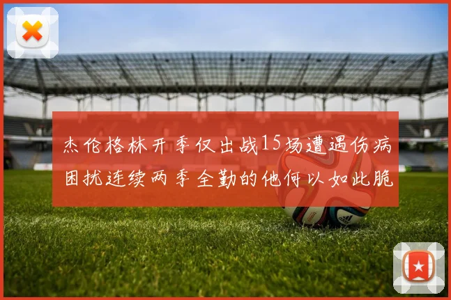 杰伦格林开季仅出战15场遭遇伤病困扰连续两季全勤的他何以如此脆弱