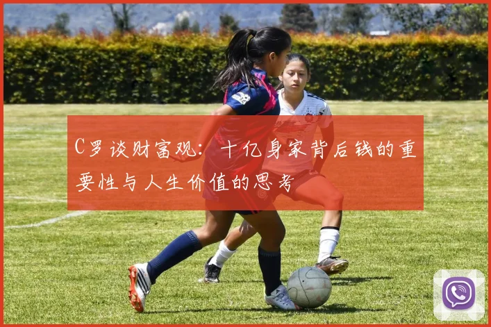 C罗谈财富观：十亿身家背后钱的重要性与人生价值的思考