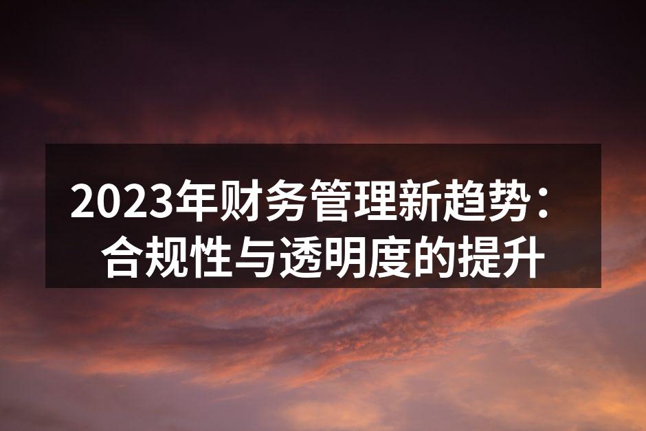 2023年财务管理新趋势：合规性与透明度